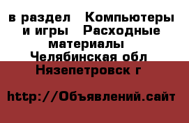  в раздел : Компьютеры и игры » Расходные материалы . Челябинская обл.,Нязепетровск г.